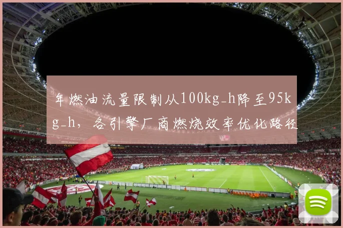 年燃油流量限制从100kg_h降至95kg_h，各引擎厂商燃烧效率优化路径对比