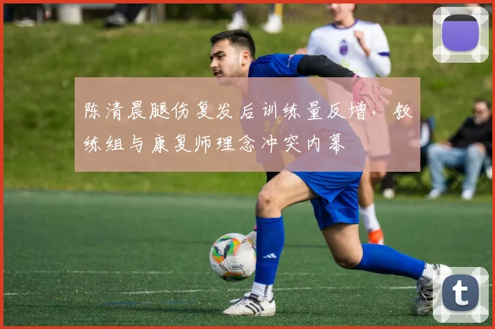 陈清晨腿伤复发后训练量反增，教练组与康复师理念冲突内幕