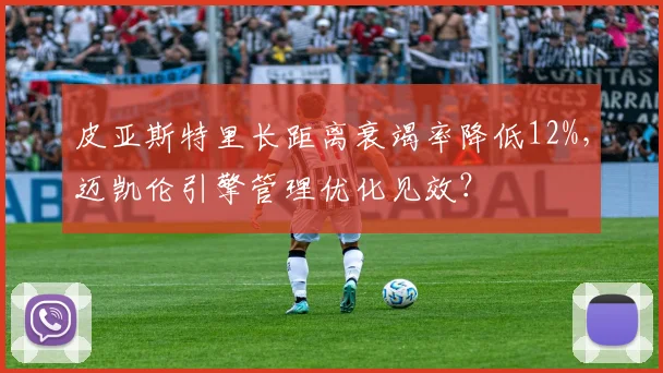 皮亚斯特里长距离衰竭率降低12%，迈凯伦引擎管理优化见效？