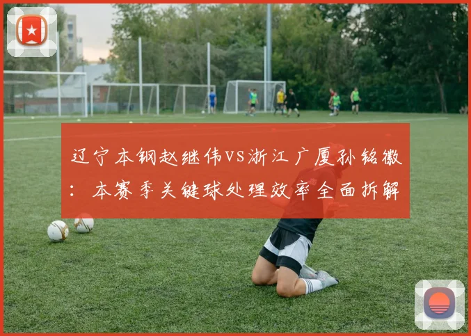 辽宁本钢赵继伟vs浙江广厦孙铭徽:本赛季关键球处理效率全面拆解
