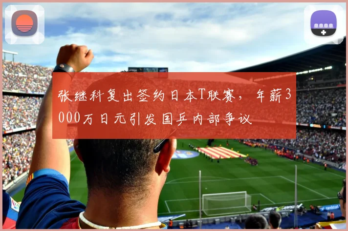 张继科复出签约日本T联赛，年薪3000万日元引发国乒内部争议