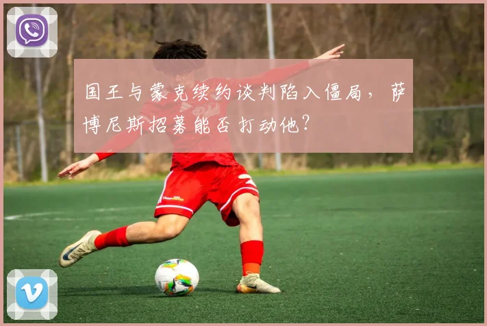 国王与蒙克续约谈判陷入僵局，萨博尼斯招募能否打动他？